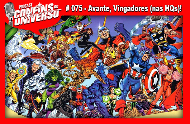 Confins do Universo 075 – Avante, Vingadores (nas HQs)!